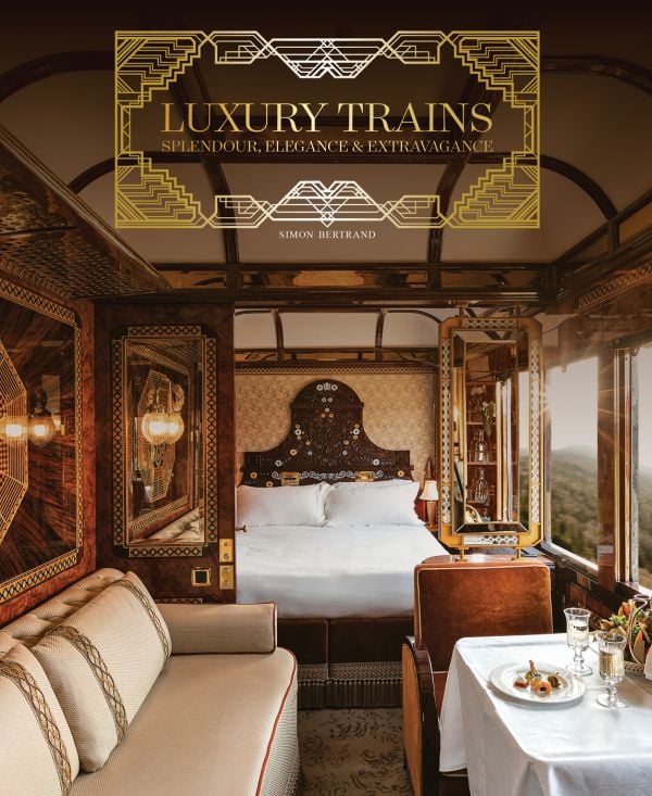 Luxury Train: Splendour, Elegance & Extravagance By Simon Bertrand